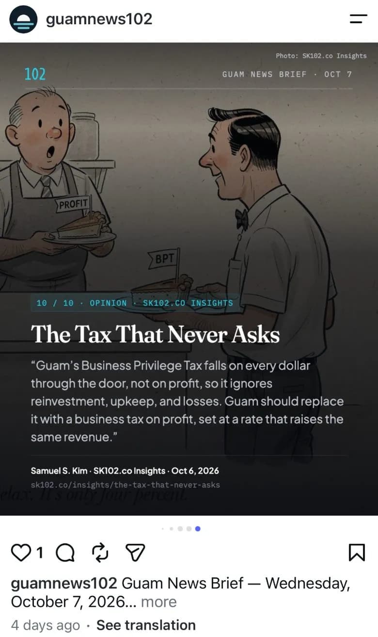 The Guam News Brief edition for Wednesday, October 7, 2026, as a post on the guamnews102 Instagram account. The last slide of the carousel features the SK102.co Insights opinion piece “The Tax That Never Asks” by Samuel S. Kim, with a cartoon of a shopkeeper holding a pie slice labeled Profit beside a customer with a slice labeled BPT, above a pull quote arguing Guam should replace its Business Privilege Tax with a tax on profit.